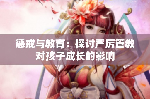 惩戒与教育：探讨严厉管教对孩子成长的影响