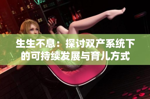 生生不息：探讨双产系统下的可持续发展与育儿方式