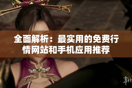 全面解析：最实用的免费行情网站和手机应用推荐