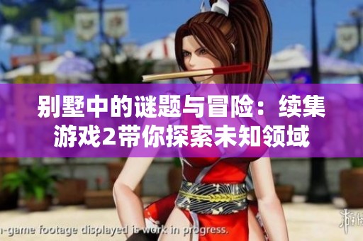 别墅中的谜题与冒险：续集游戏2带你探索未知领域