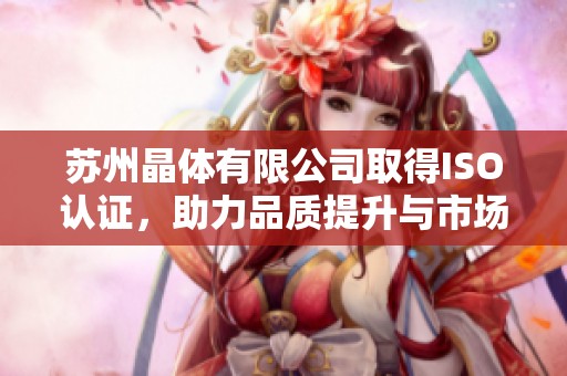 苏州晶体有限公司取得ISO认证，助力品质提升与市场拓展