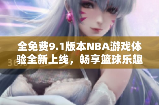 全免费9.1版本NBA游戏体验全新上线，畅享篮球乐趣