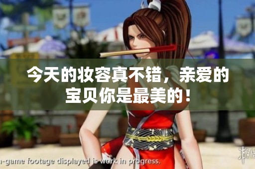今天的妆容真不错，亲爱的宝贝你是最美的！