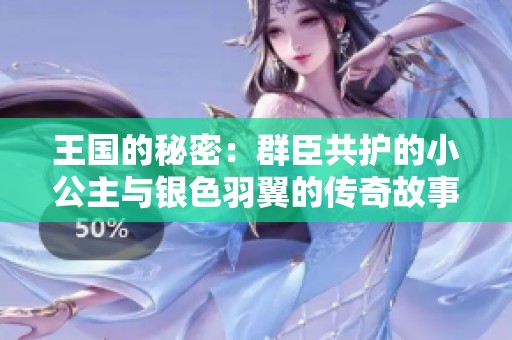 王国的秘密：群臣共护的小公主与银色羽翼的传奇故事