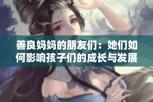 善良妈妈的朋友们：她们如何影响孩子们的成长与发展