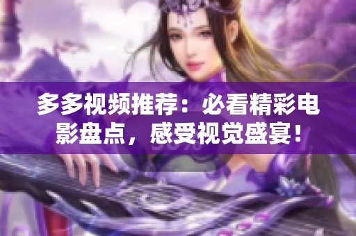 多多视频推荐：必看精彩电影盘点，感受视觉盛宴！