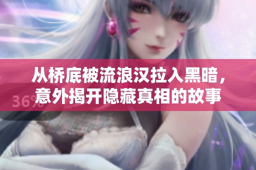 从桥底被流浪汉拉入黑暗，意外揭开隐藏真相的故事