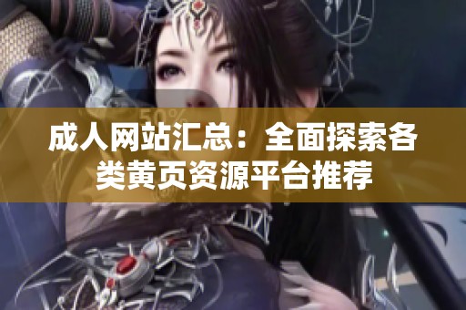 成人网站汇总：全面探索各类黄页资源平台推荐