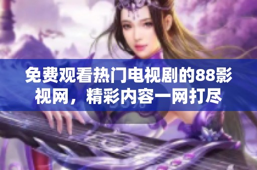 免费观看热门电视剧的88影视网，精彩内容一网打尽