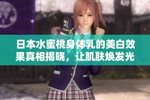 日本水蜜桃身体乳的美白效果真相揭晓，让肌肤焕发光彩