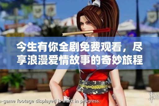 今生有你全剧免费观看，尽享浪漫爱情故事的奇妙旅程