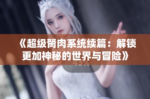 《超级胬肉系统续篇：解锁更加神秘的世界与冒险》