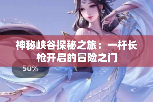 神秘峡谷探秘之旅：一杆长枪开启的冒险之门