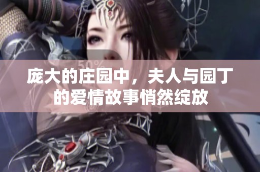 庞大的庄园中，夫人与园丁的爱情故事悄然绽放