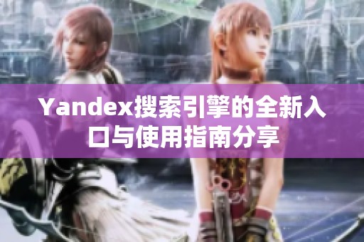 Yandex搜索引擎的全新入口与使用指南分享