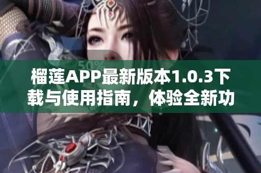 榴莲APP最新版本1.0.3下载与使用指南，体验全新功能