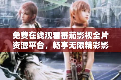 免费在线观看番茄影视全片资源平台，畅享无限精彩影视内容
