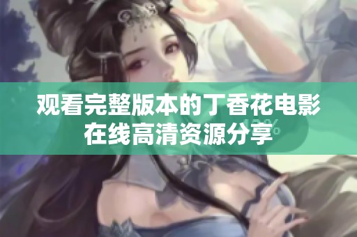 观看完整版本的丁香花电影在线高清资源分享