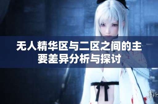 无人精华区与二区之间的主要差异分析与探讨