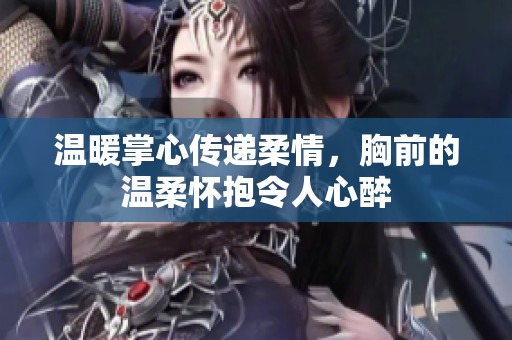 温暖掌心传递柔情，胸前的温柔怀抱令人心醉