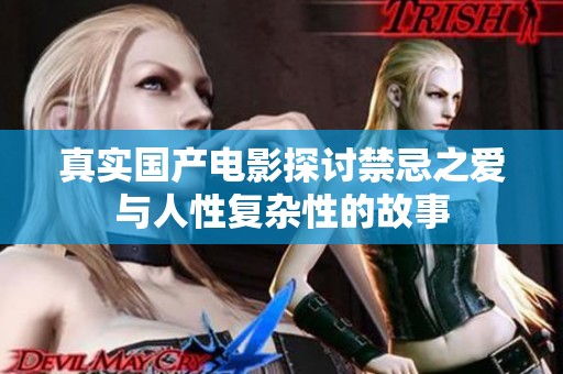 真实国产电影探讨禁忌之爱与人性复杂性的故事