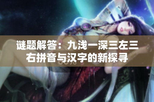 谜题解答：九浅一深三左三右拼音与汉字的新探寻