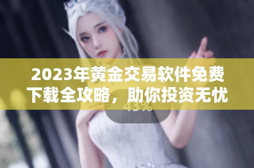 2023年黄金交易软件免费下载全攻略，助你投资无忧