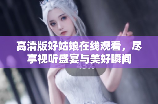 高清版好姑娘在线观看，尽享视听盛宴与美好瞬间