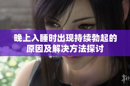 晚上入睡时出现持续勃起的原因及解决方法探讨