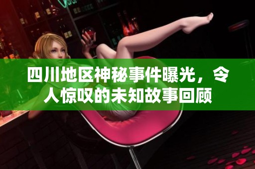 四川地区神秘事件曝光，令人惊叹的未知故事回顾