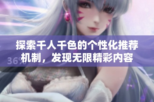 探索千人千色的个性化推荐机制，发现无限精彩内容