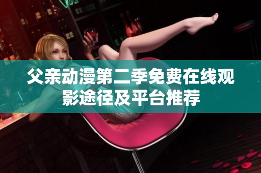 父亲动漫第二季免费在线观影途径及平台推荐