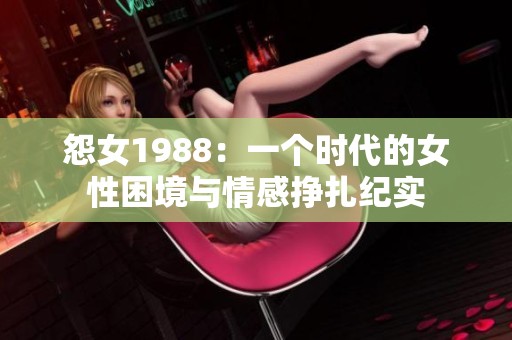 怨女1988：一个时代的女性困境与情感挣扎纪实