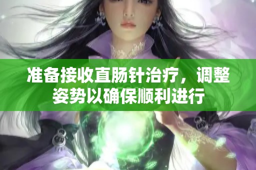 准备接收直肠针治疗，调整姿势以确保顺利进行