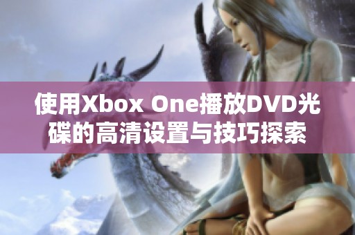 使用Xbox One播放DVD光碟的高清设置与技巧探索