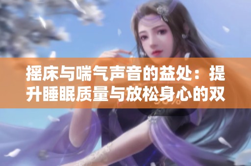 摇床与喘气声音的益处：提升睡眠质量与放松身心的双重体验