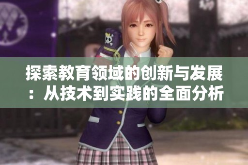 探索教育领域的创新与发展：从技术到实践的全面分析