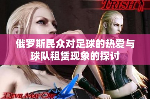 俄罗斯民众对足球的热爱与球队租赁现象的探讨