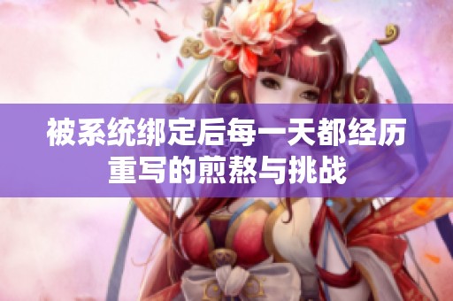 被系统绑定后每一天都经历重写的煎熬与挑战