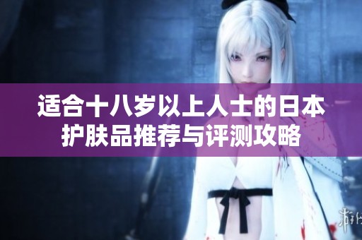 适合十八岁以上人士的日本护肤品推荐与评测攻略