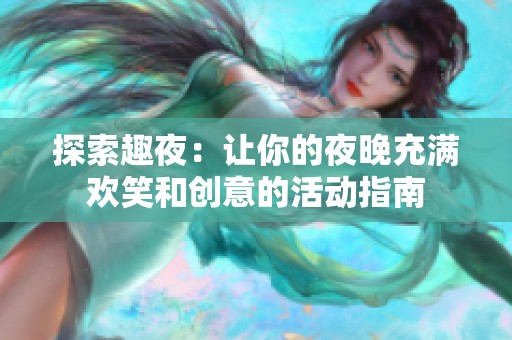 探索趣夜：让你的夜晚充满欢笑和创意的活动指南