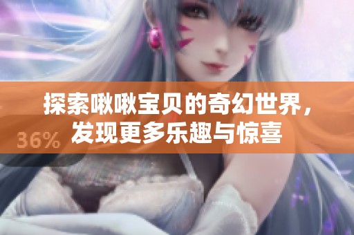 探索啾啾宝贝的奇幻世界，发现更多乐趣与惊喜
