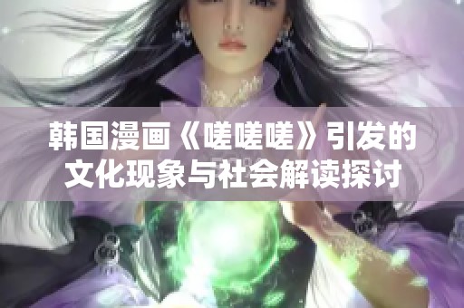 韩国漫画《嗟嗟嗟》引发的文化现象与社会解读探讨
